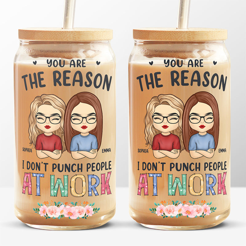 You Are The Reason I Don’t Punch People At Work - Coworker Personalized Custom Glass Cup, Iced Coffee Cup - Appreciation Gift For Coworkers, Work Friends, Colleagues
