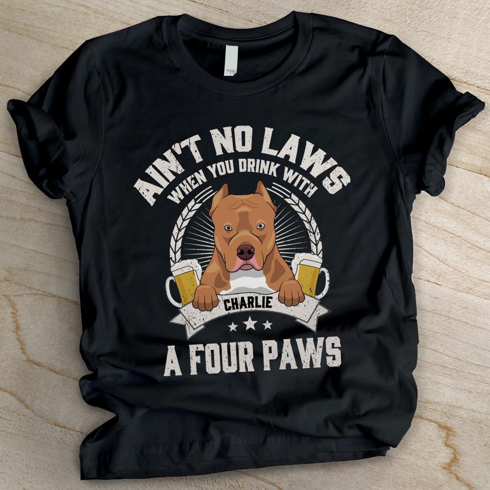 Ain't No Laws When You Drink With A Four Paws - Funny Personalized Dog Unisex T-shirt